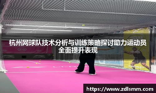 杭州网球队技术分析与训练策略探讨助力运动员全面提升表现