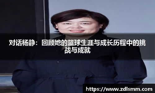 对话杨静：回顾她的篮球生涯与成长历程中的挑战与成就