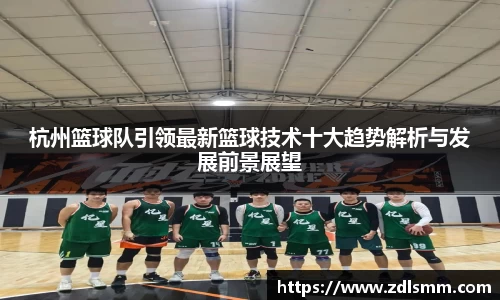 杭州篮球队引领最新篮球技术十大趋势解析与发展前景展望