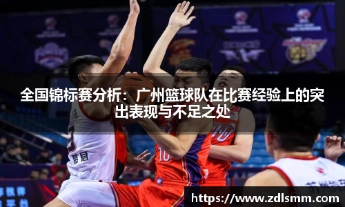 全国锦标赛分析：广州篮球队在比赛经验上的突出表现与不足之处