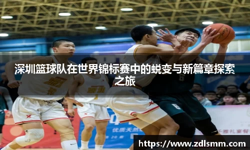 深圳篮球队在世界锦标赛中的蜕变与新篇章探索之旅